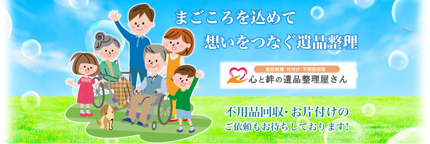まごころを込めて 想いをつなぐ遺品整理 不用品回収・お片付けのご依頼もお待ちしております!